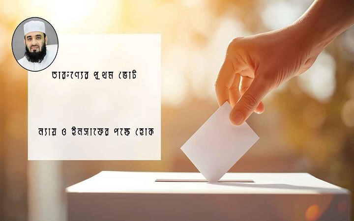 তারুণ্যের প্রথম ভোট, ন্যায় ও ইনসাফের পক্ষে হোক: আজহারী