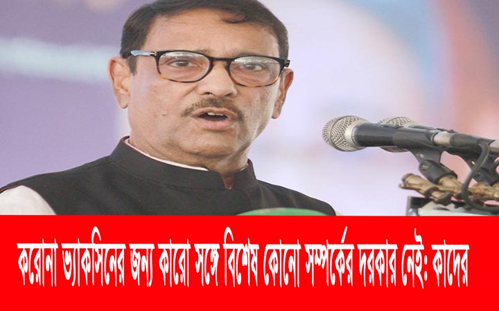 করোনা ভ্যাকসিনের জন্য কারো সঙ্গে বিশেষ কোনো সম্পর্কের দরকার নেই ।। আওয়ামী লীগের সাধারণ সম্পাদক ওবায়দুল কাদের
